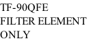 TF-90QFE FILTER ELEMENT  ONLY